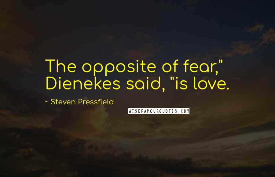 Steven Pressfield Quotes: The opposite of fear," Dienekes said, "is love.