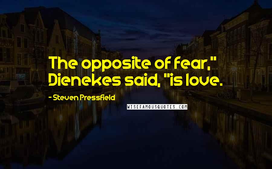 Steven Pressfield Quotes: The opposite of fear," Dienekes said, "is love.