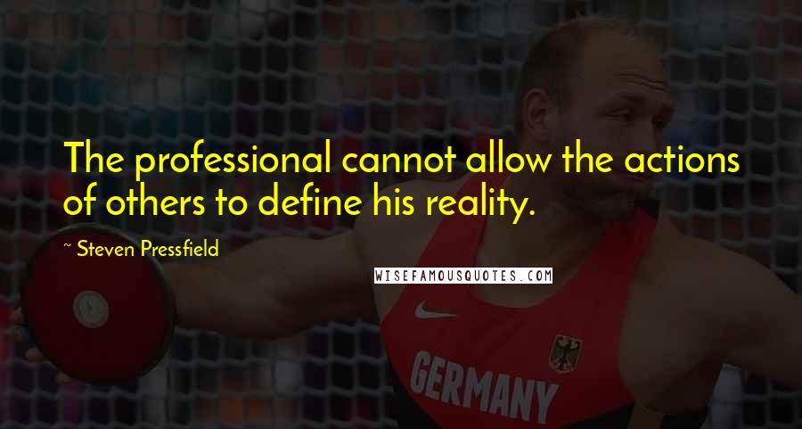 Steven Pressfield Quotes: The professional cannot allow the actions of others to define his reality.