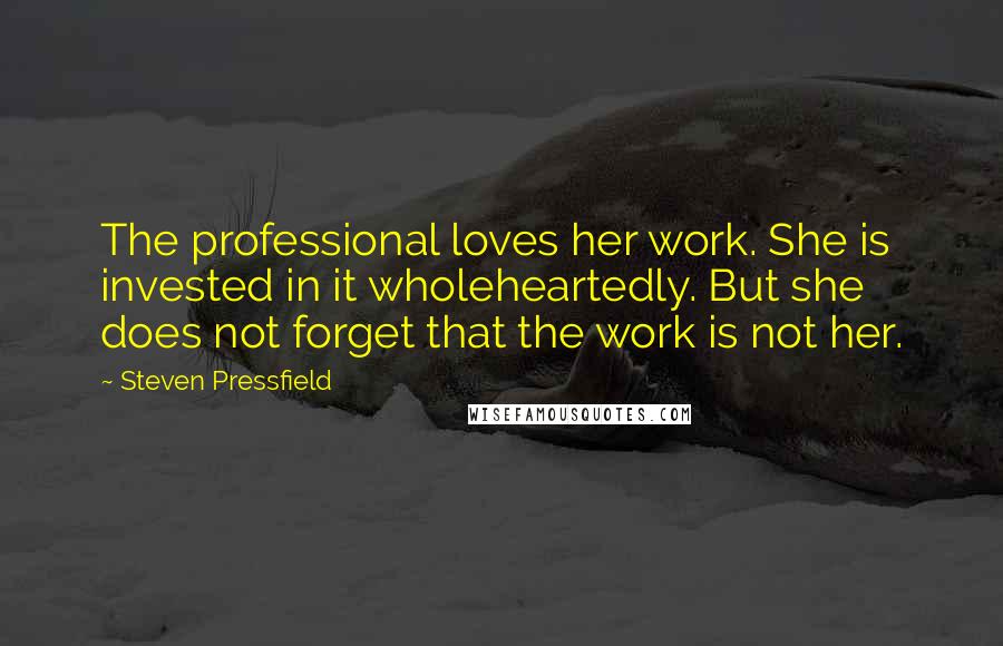 Steven Pressfield Quotes: The professional loves her work. She is invested in it wholeheartedly. But she does not forget that the work is not her.