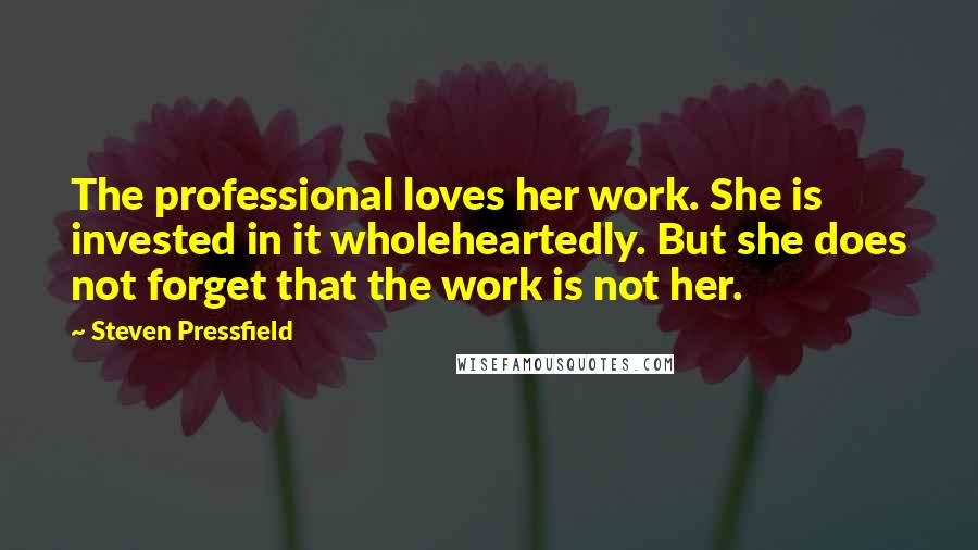 Steven Pressfield Quotes: The professional loves her work. She is invested in it wholeheartedly. But she does not forget that the work is not her.