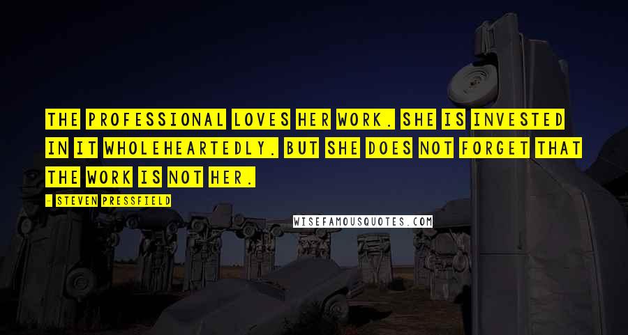 Steven Pressfield Quotes: The professional loves her work. She is invested in it wholeheartedly. But she does not forget that the work is not her.