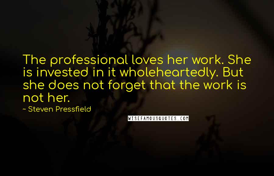 Steven Pressfield Quotes: The professional loves her work. She is invested in it wholeheartedly. But she does not forget that the work is not her.