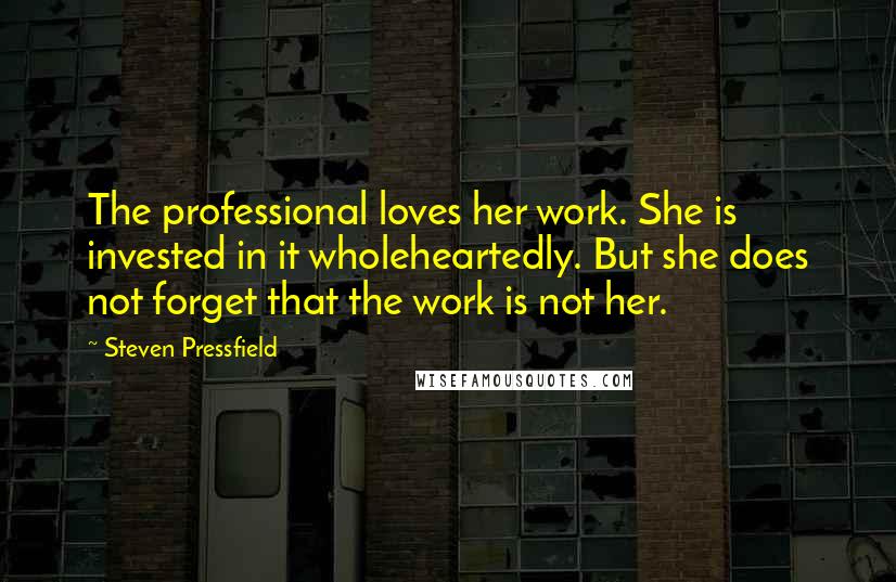 Steven Pressfield Quotes: The professional loves her work. She is invested in it wholeheartedly. But she does not forget that the work is not her.