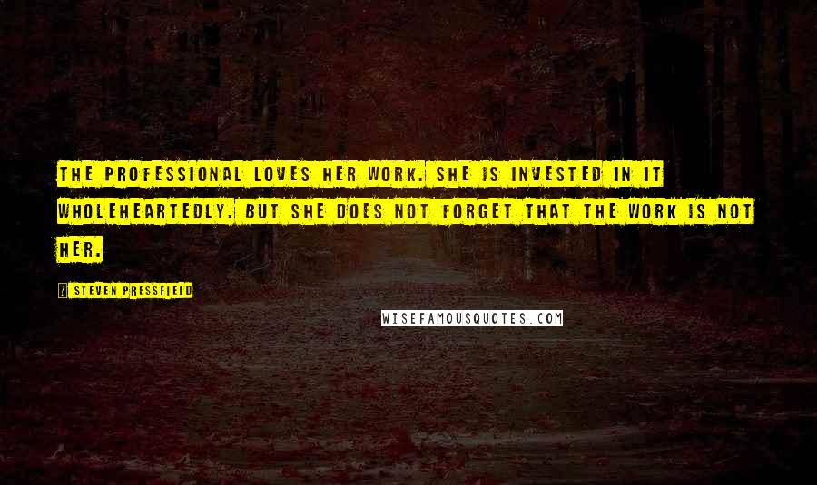 Steven Pressfield Quotes: The professional loves her work. She is invested in it wholeheartedly. But she does not forget that the work is not her.