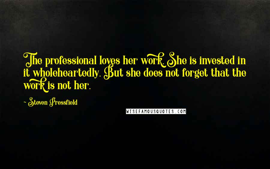 Steven Pressfield Quotes: The professional loves her work. She is invested in it wholeheartedly. But she does not forget that the work is not her.