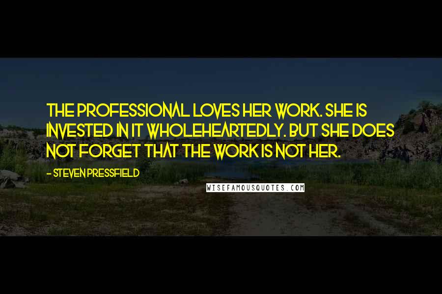 Steven Pressfield Quotes: The professional loves her work. She is invested in it wholeheartedly. But she does not forget that the work is not her.