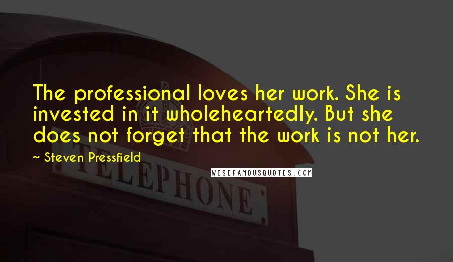 Steven Pressfield Quotes: The professional loves her work. She is invested in it wholeheartedly. But she does not forget that the work is not her.
