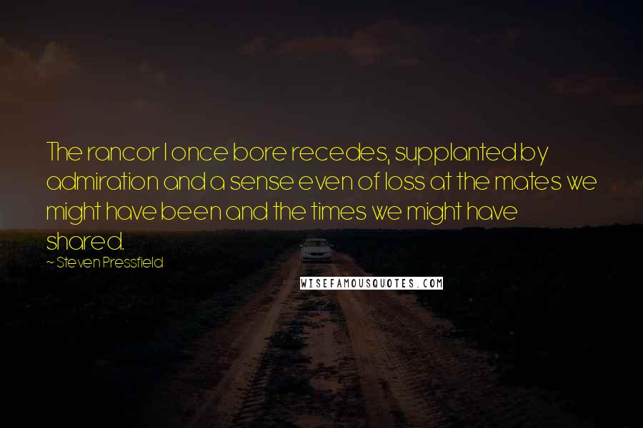 Steven Pressfield Quotes: The rancor I once bore recedes, supplanted by admiration and a sense even of loss at the mates we might have been and the times we might have shared.