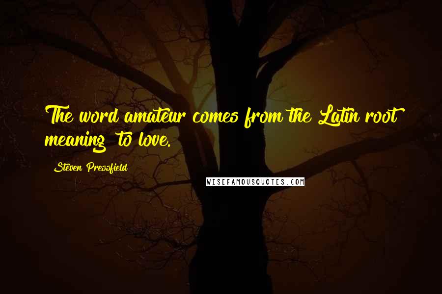 Steven Pressfield Quotes: The word amateur comes from the Latin root meaning "to love.