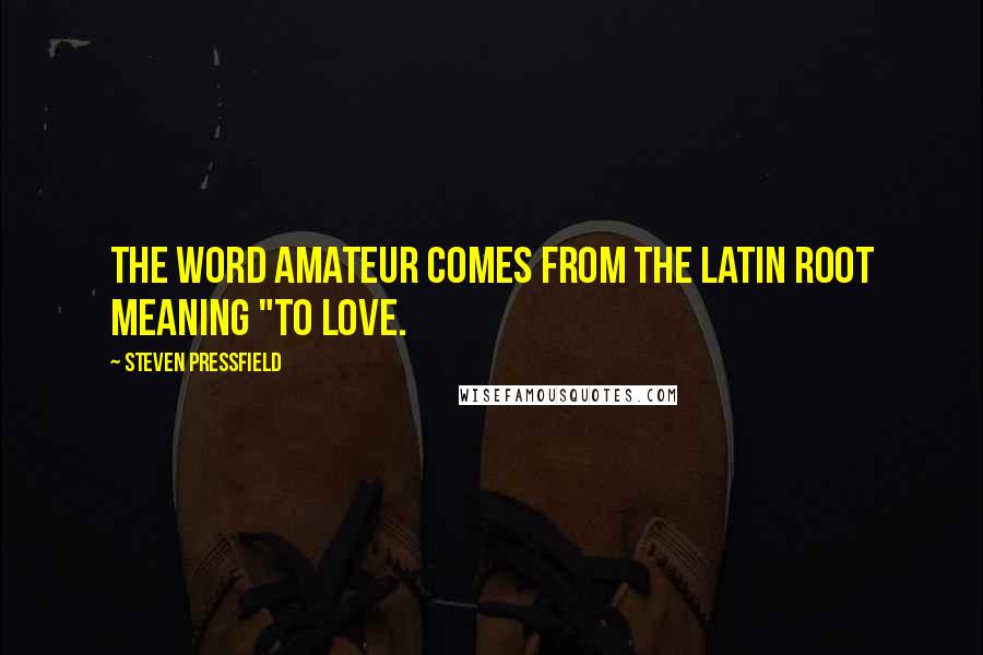 Steven Pressfield Quotes: The word amateur comes from the Latin root meaning "to love.