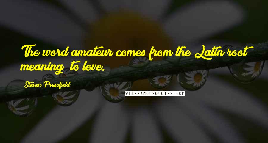 Steven Pressfield Quotes: The word amateur comes from the Latin root meaning "to love.