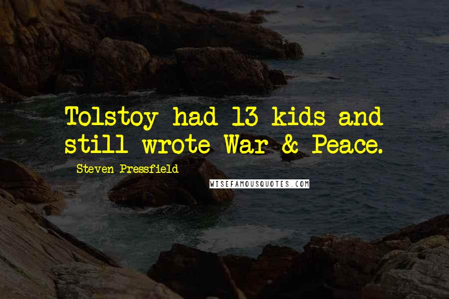 Steven Pressfield Quotes: Tolstoy had 13 kids and still wrote War & Peace.