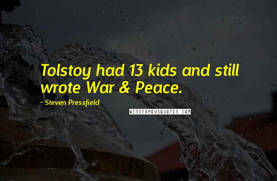 Steven Pressfield Quotes: Tolstoy had 13 kids and still wrote War & Peace.