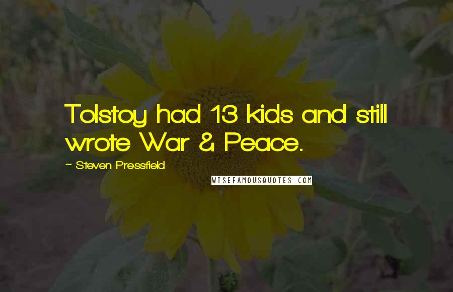 Steven Pressfield Quotes: Tolstoy had 13 kids and still wrote War & Peace.