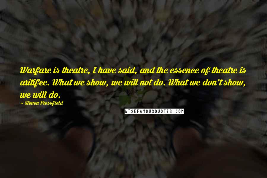 Steven Pressfield Quotes: Warfare is theatre, I have said, and the essence of theatre is aritifce. What we show, we will not do. What we don't show, we will do.