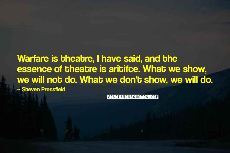 Steven Pressfield Quotes: Warfare is theatre, I have said, and the essence of theatre is aritifce. What we show, we will not do. What we don't show, we will do.