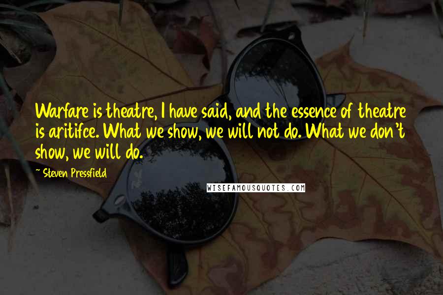 Steven Pressfield Quotes: Warfare is theatre, I have said, and the essence of theatre is aritifce. What we show, we will not do. What we don't show, we will do.