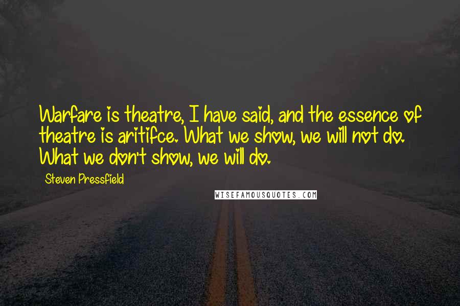 Steven Pressfield Quotes: Warfare is theatre, I have said, and the essence of theatre is aritifce. What we show, we will not do. What we don't show, we will do.