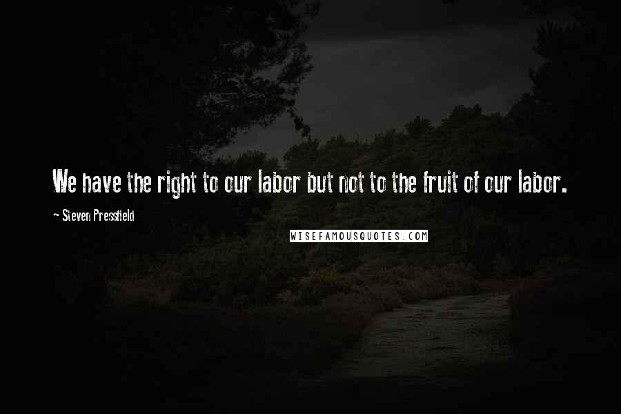 Steven Pressfield Quotes: We have the right to our labor but not to the fruit of our labor.