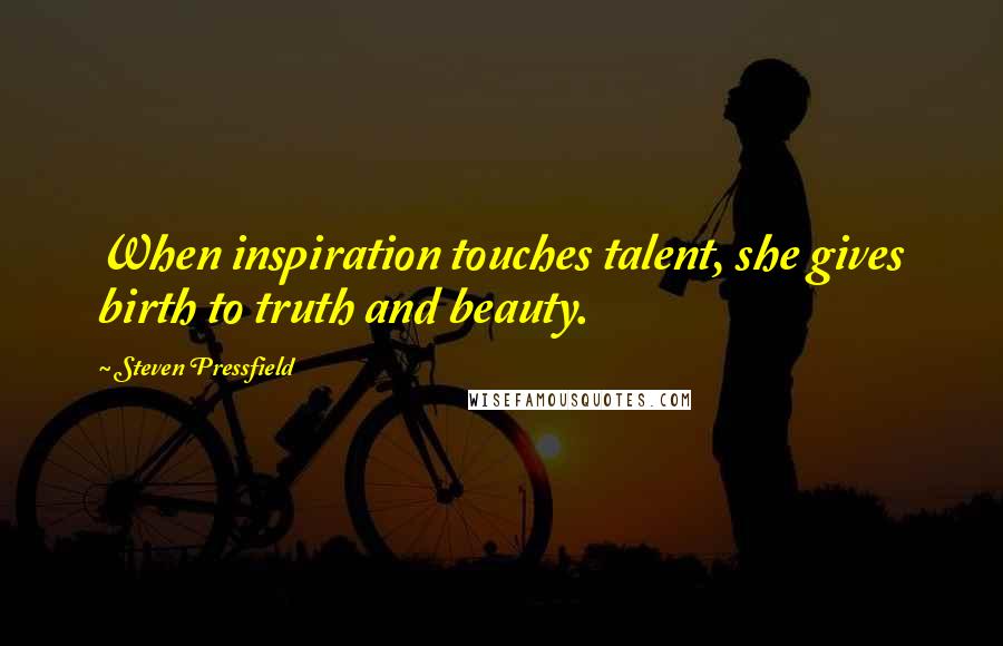 Steven Pressfield Quotes: When inspiration touches talent, she gives birth to truth and beauty.