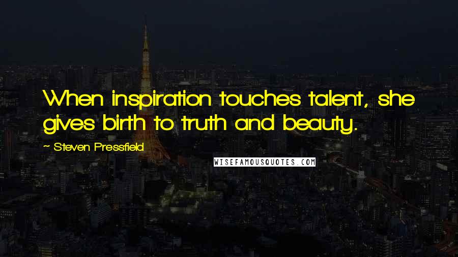 Steven Pressfield Quotes: When inspiration touches talent, she gives birth to truth and beauty.