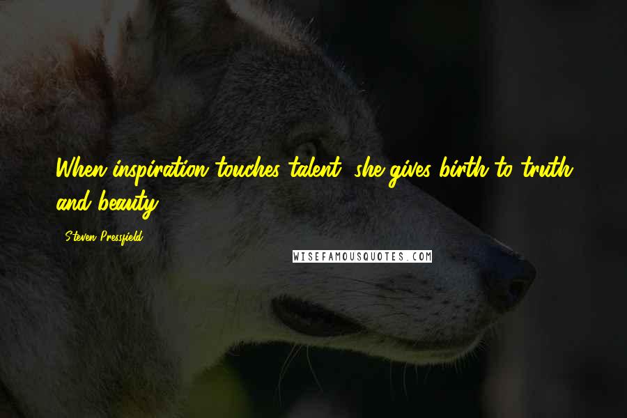 Steven Pressfield Quotes: When inspiration touches talent, she gives birth to truth and beauty.
