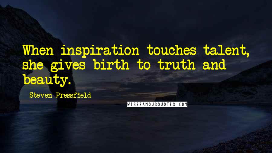 Steven Pressfield Quotes: When inspiration touches talent, she gives birth to truth and beauty.