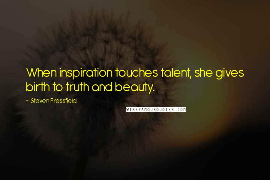 Steven Pressfield Quotes: When inspiration touches talent, she gives birth to truth and beauty.