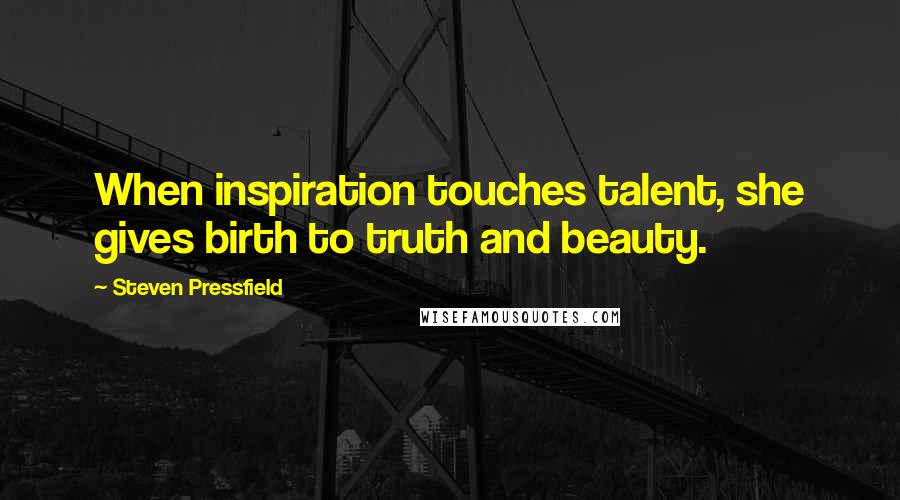Steven Pressfield Quotes: When inspiration touches talent, she gives birth to truth and beauty.