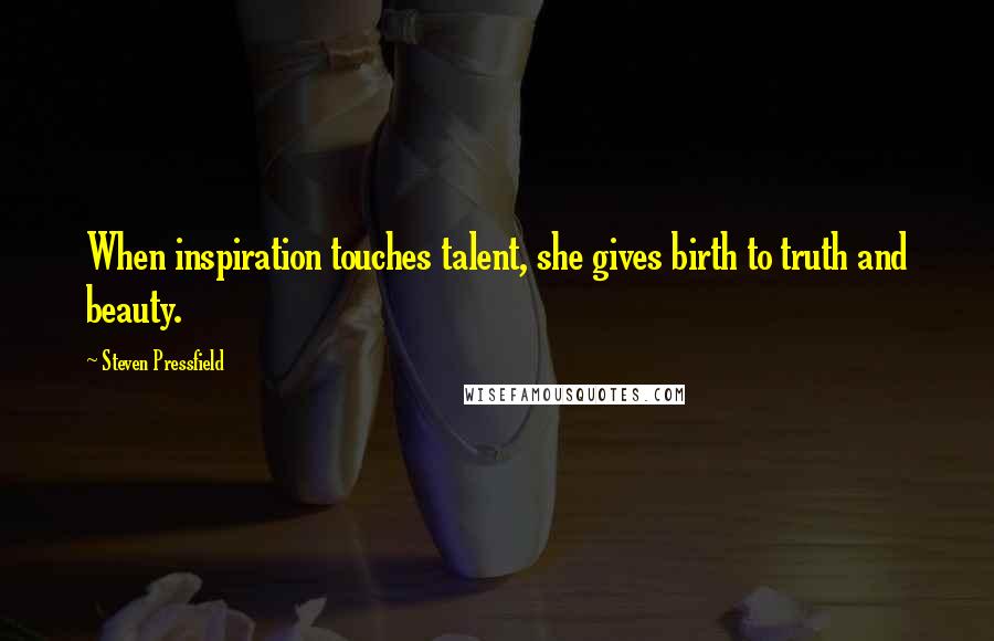 Steven Pressfield Quotes: When inspiration touches talent, she gives birth to truth and beauty.