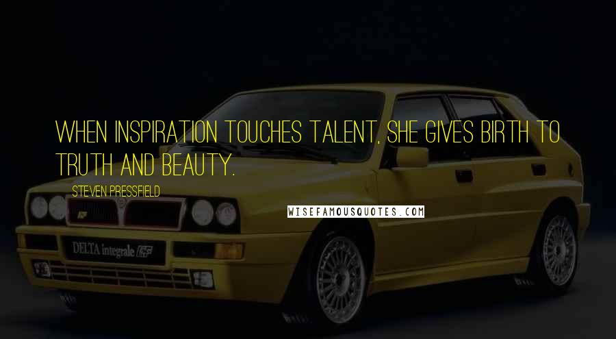 Steven Pressfield Quotes: When inspiration touches talent, she gives birth to truth and beauty.