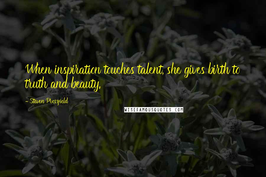 Steven Pressfield Quotes: When inspiration touches talent, she gives birth to truth and beauty.