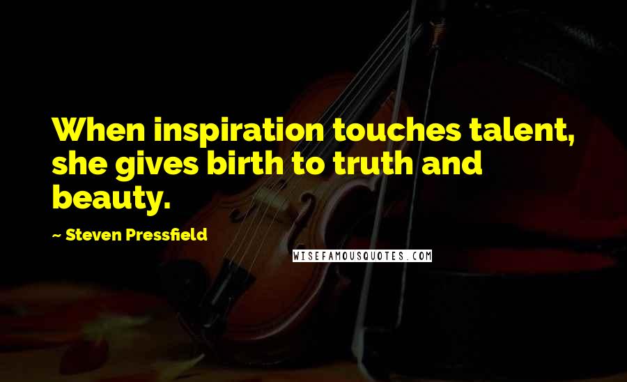 Steven Pressfield Quotes: When inspiration touches talent, she gives birth to truth and beauty.