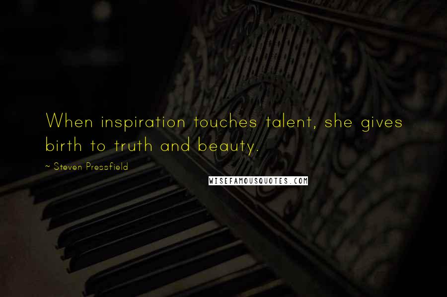 Steven Pressfield Quotes: When inspiration touches talent, she gives birth to truth and beauty.