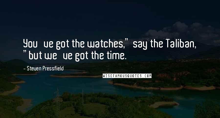 Steven Pressfield Quotes: You've got the watches," say the Taliban, "but we've got the time.