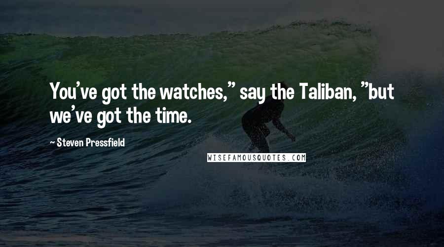 Steven Pressfield Quotes: You've got the watches," say the Taliban, "but we've got the time.