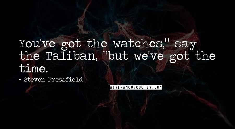 Steven Pressfield Quotes: You've got the watches," say the Taliban, "but we've got the time.