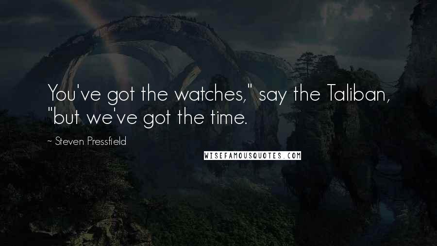 Steven Pressfield Quotes: You've got the watches," say the Taliban, "but we've got the time.