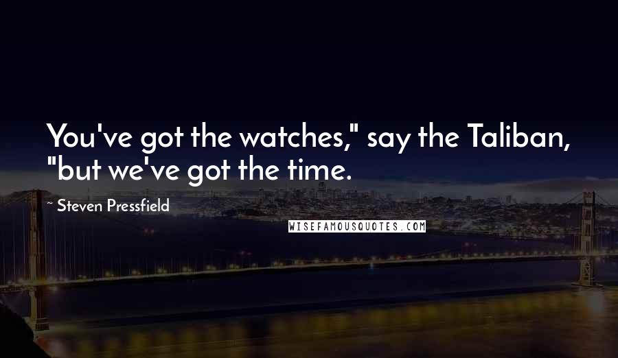 Steven Pressfield Quotes: You've got the watches," say the Taliban, "but we've got the time.