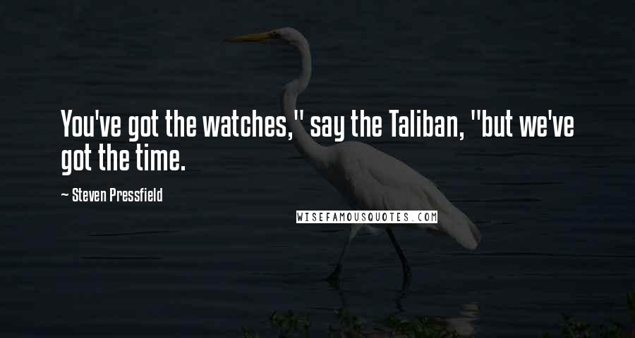 Steven Pressfield Quotes: You've got the watches," say the Taliban, "but we've got the time.