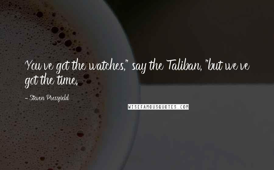Steven Pressfield Quotes: You've got the watches," say the Taliban, "but we've got the time.