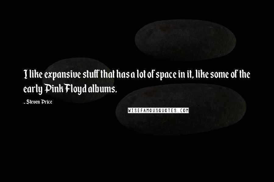 Steven Price Quotes: I like expansive stuff that has a lot of space in it, like some of the early Pink Floyd albums.