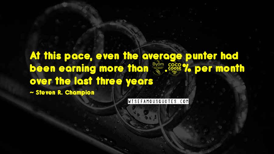 Steven R. Champion Quotes: At this pace, even the average punter had been earning more than 8.5% per month over the last three years