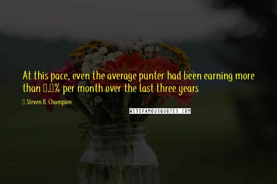 Steven R. Champion Quotes: At this pace, even the average punter had been earning more than 8.5% per month over the last three years