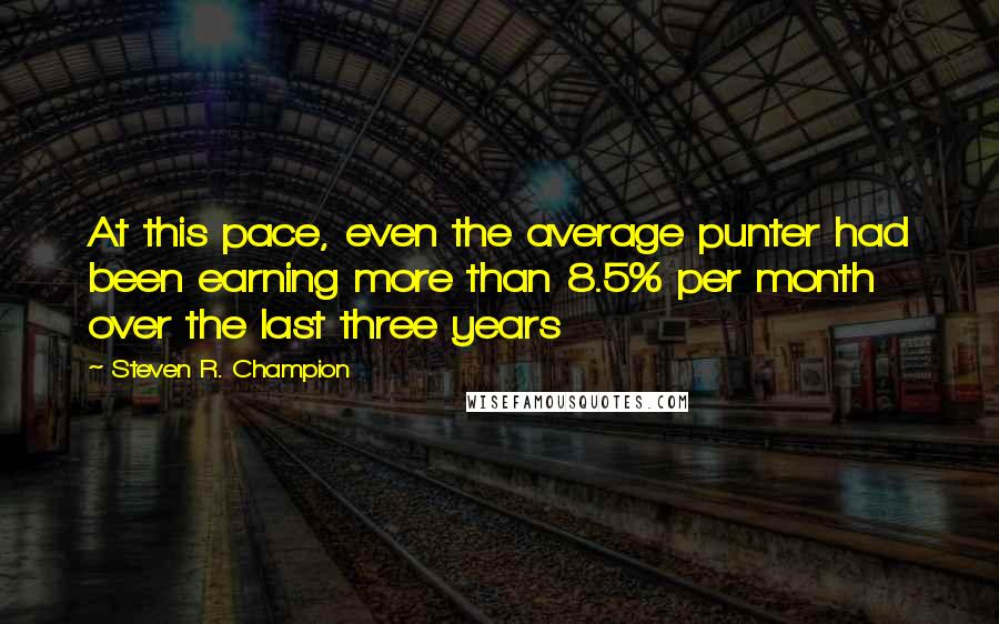 Steven R. Champion Quotes: At this pace, even the average punter had been earning more than 8.5% per month over the last three years