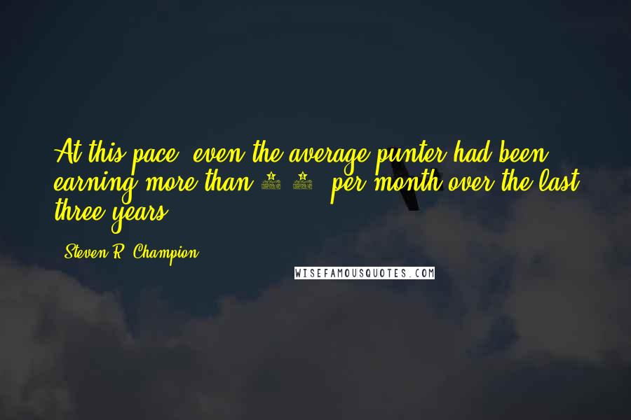 Steven R. Champion Quotes: At this pace, even the average punter had been earning more than 8.5% per month over the last three years