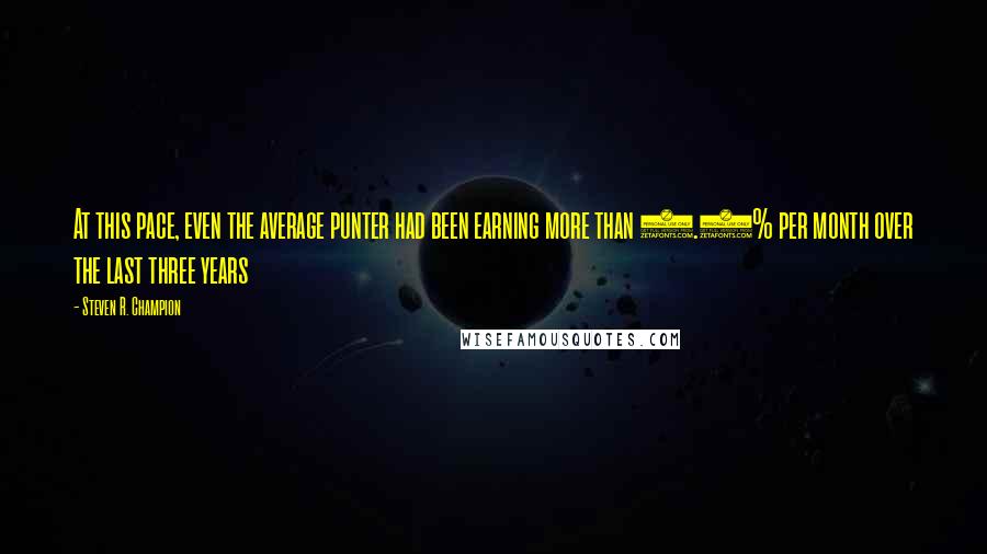 Steven R. Champion Quotes: At this pace, even the average punter had been earning more than 8.5% per month over the last three years