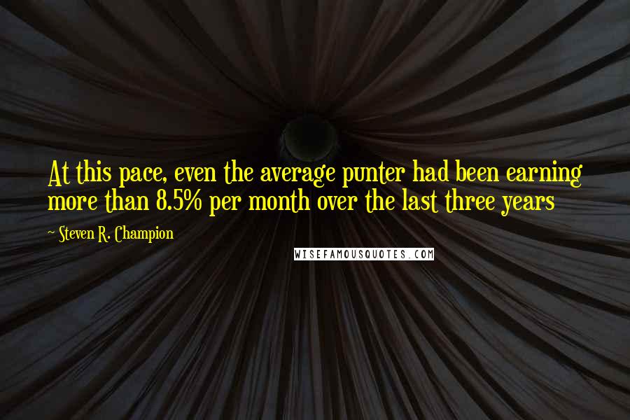 Steven R. Champion Quotes: At this pace, even the average punter had been earning more than 8.5% per month over the last three years