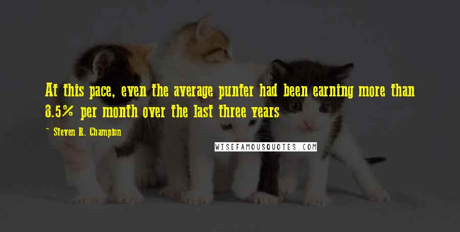 Steven R. Champion Quotes: At this pace, even the average punter had been earning more than 8.5% per month over the last three years